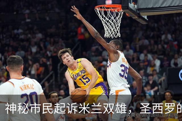 神秘市民起诉米兰双雄，圣西罗的故事还没完！